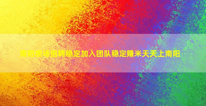 南阳夜场招聘稳定加入团队稳定赚米天天上南阳
