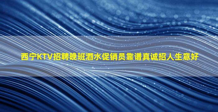 西宁KTV招聘晚班酒水促销员靠谱真诚招人生意好
